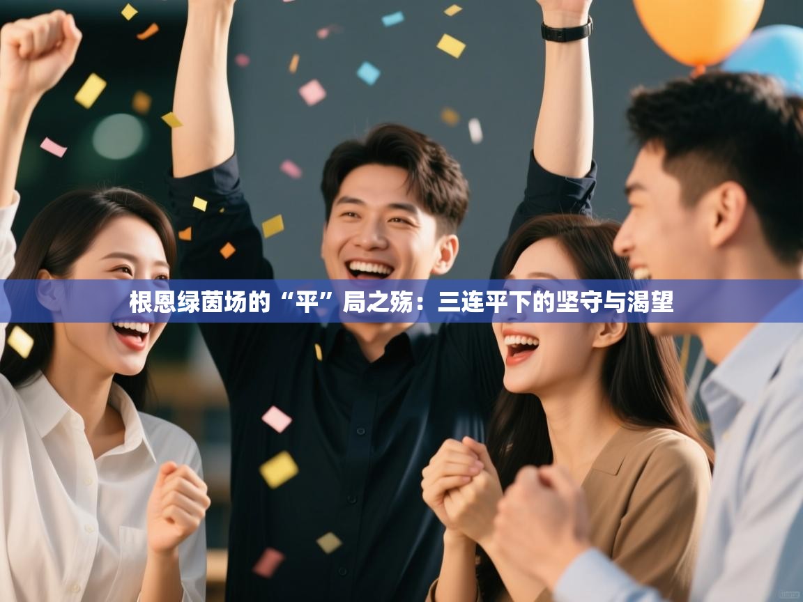 根恩绿茵场的“平”局之殇:三连平下的坚守与渴望 第1张