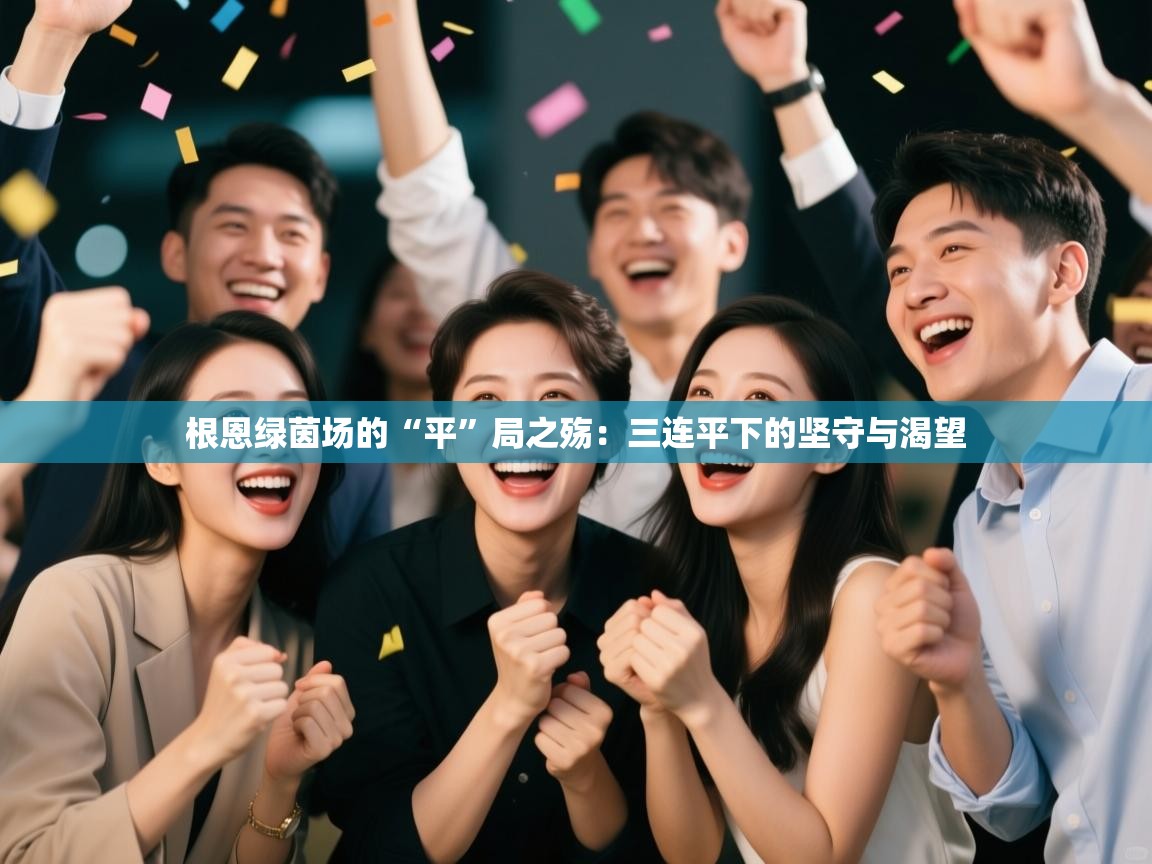 根恩绿茵场的“平”局之殇:三连平下的坚守与渴望 第2张