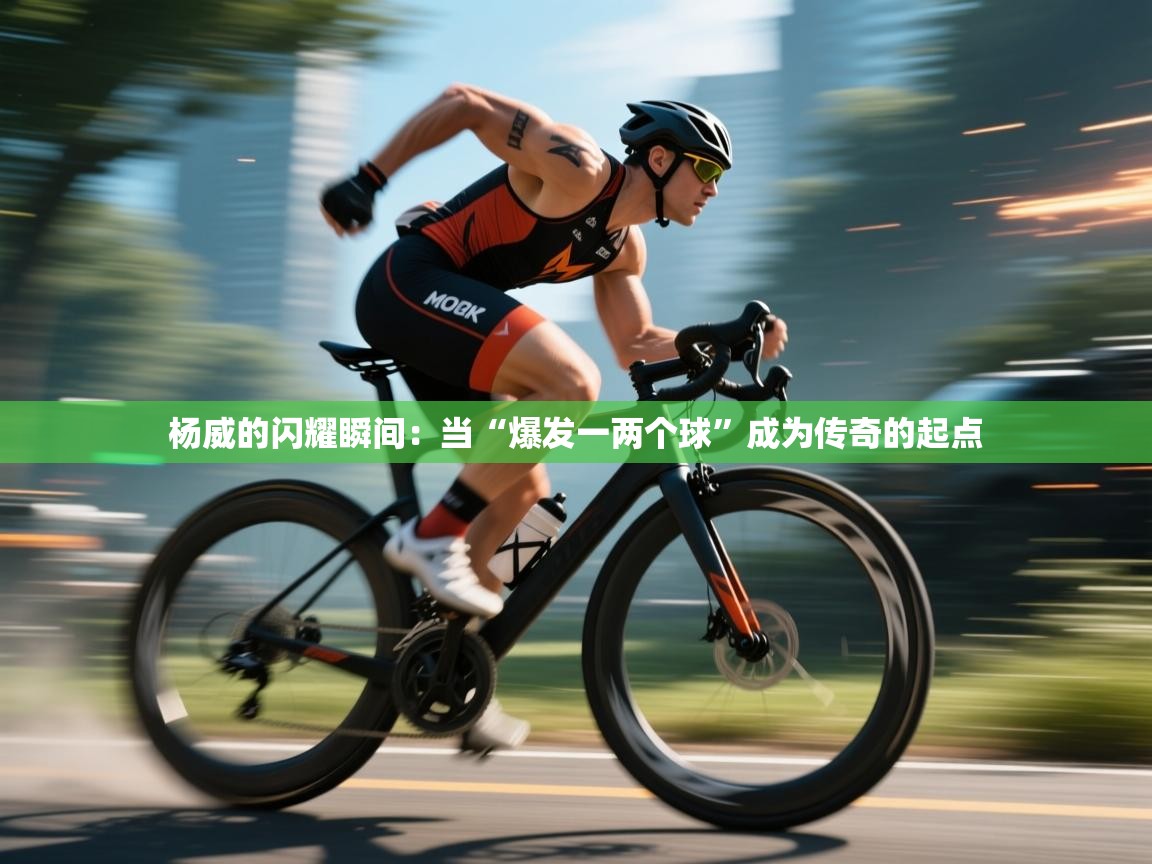 杨威的闪耀瞬间:当“爆发一两个球”成为传奇的起点 第2张