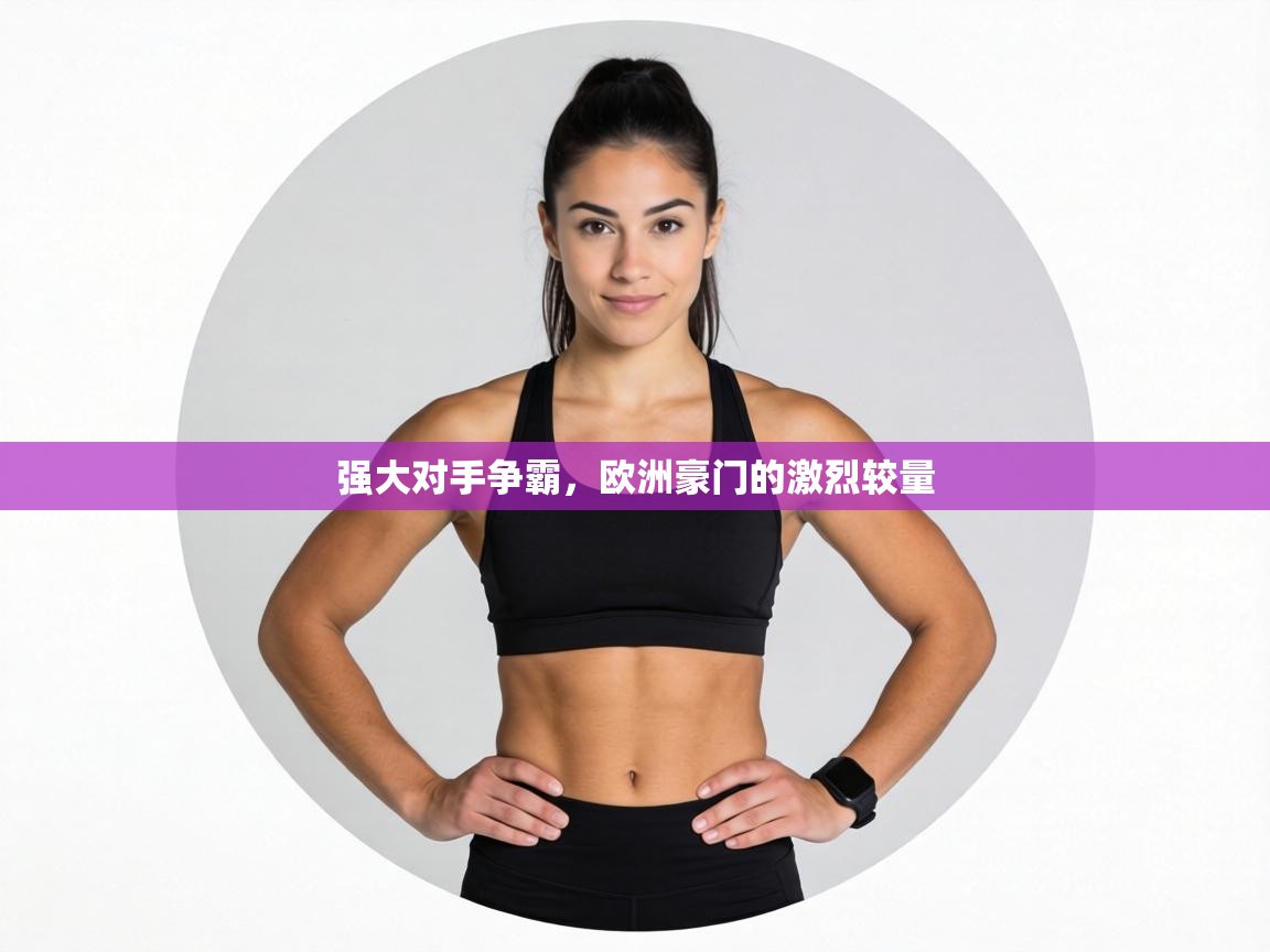 强大对手争霸,欧洲豪门的激烈较量 第2张